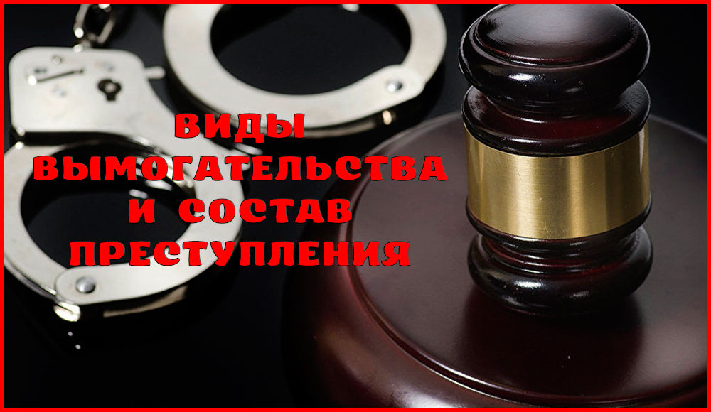 Состав и виды вымогательства – статья 163 УК РФ