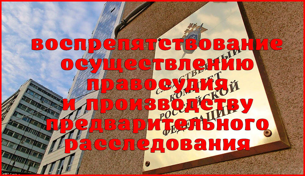 Наказание за воспрепятствование осуществлению правосудия и производству предварительного расследования