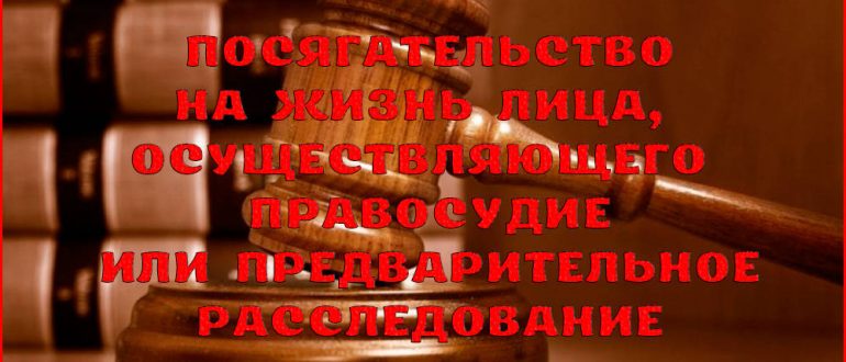 Ответственность за посягательство на жизнь лица, осуществляющего правосудие или предварительное расследование